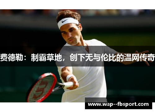 费德勒：制霸草地，创下无与伦比的温网传奇