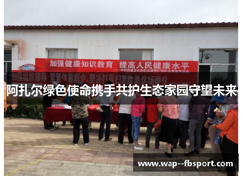 阿扎尔绿色使命携手共护生态家园守望未来