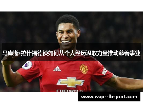 马库斯·拉什福德谈如何从个人经历汲取力量推动慈善事业