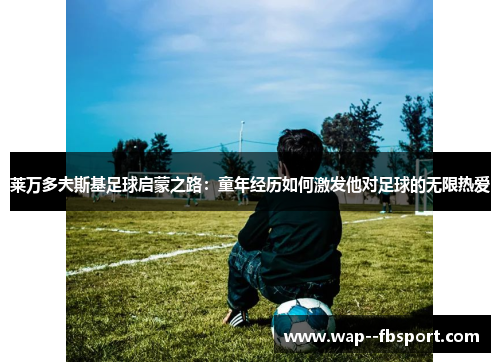 莱万多夫斯基足球启蒙之路：童年经历如何激发他对足球的无限热爱