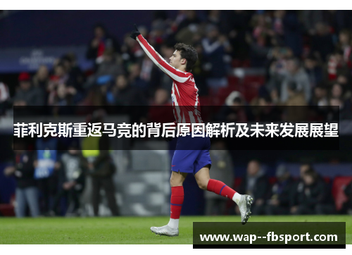 菲利克斯重返马竞的背后原因解析及未来发展展望