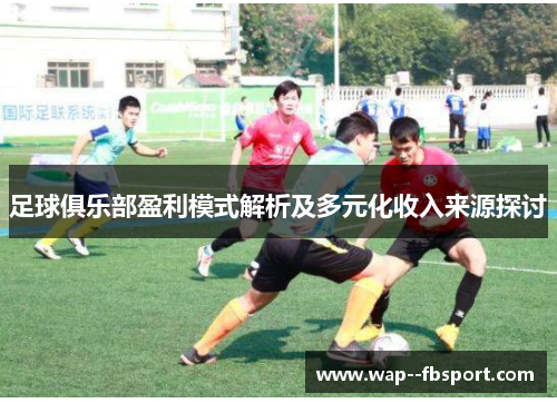 足球俱乐部盈利模式解析及多元化收入来源探讨