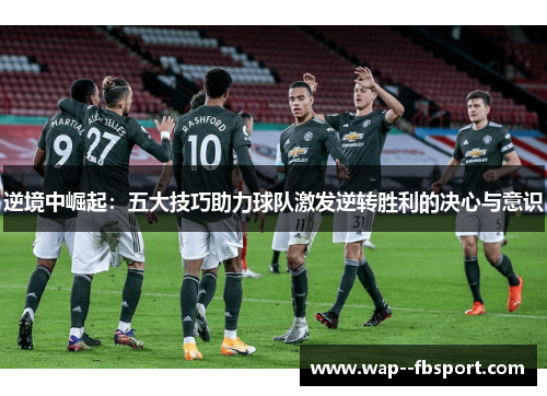 逆境中崛起：五大技巧助力球队激发逆转胜利的决心与意识