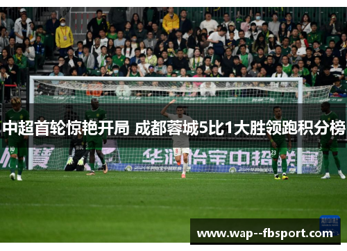 中超首轮惊艳开局 成都蓉城5比1大胜领跑积分榜