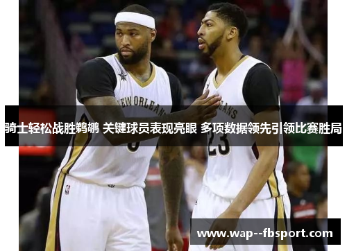 骑士轻松战胜鹈鹕 关键球员表现亮眼 多项数据领先引领比赛胜局