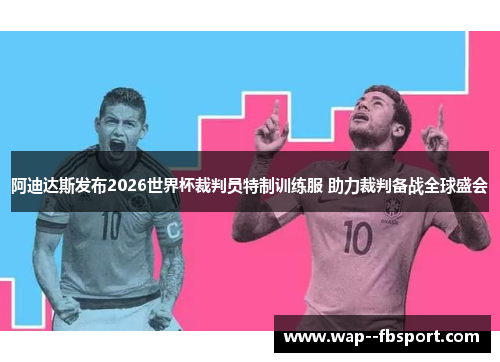 阿迪达斯发布2026世界杯裁判员特制训练服 助力裁判备战全球盛会