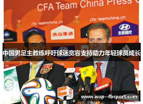 中国男足主教练呼吁球迷宽容支持助力年轻球员成长
